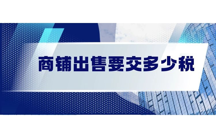 商鋪出售要交多少稅?謹記以下幾點!