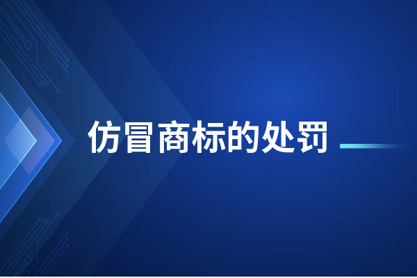 仿冒商标的处罚有哪些?仿冒商标的后果