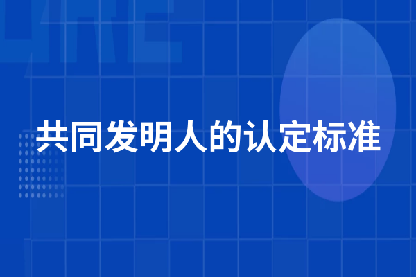 共同发明人的认定标准 共同发明的法律规则是什么