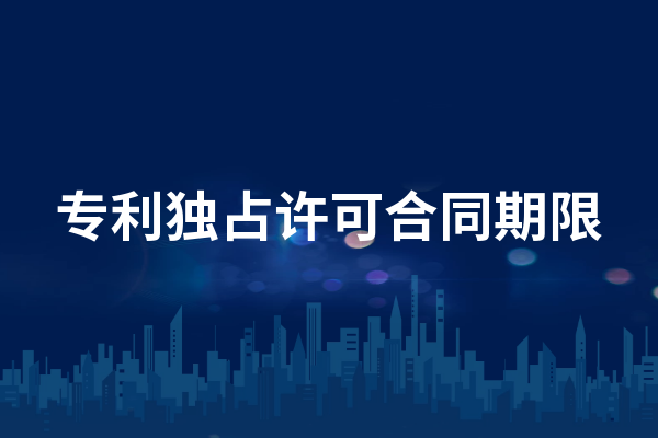 专利独占许可合同期限是多久？