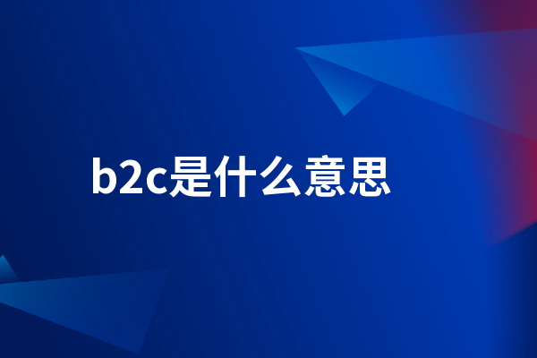 b2c是什么意思 什么是B2C