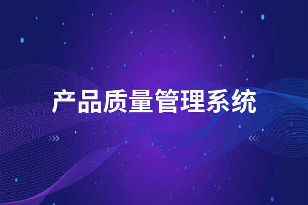 产品质量管理系统的用途，可以发挥哪些作用？