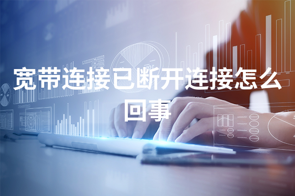 宽带连接已断开怎么回事？