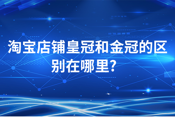 淘宝店铺皇冠和金冠的区别在哪里?