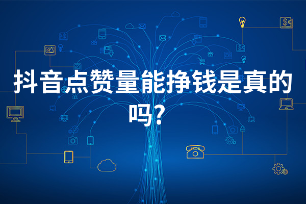抖音点赞量能挣钱是真的吗?