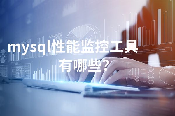 mysql性能监控工具有哪些？