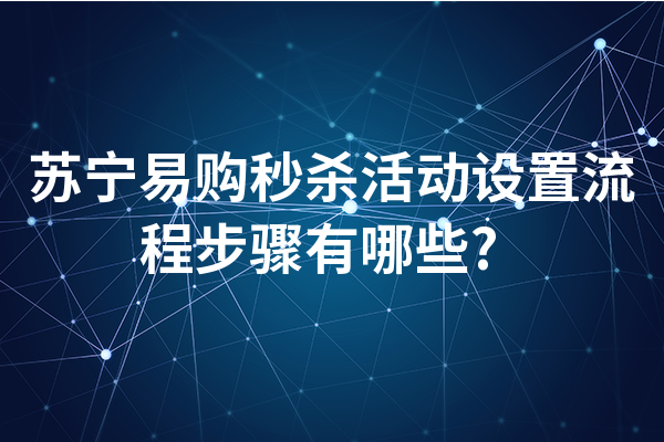 苏宁易购秒杀活动设置流程步骤有哪些?