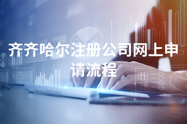 齐齐哈尔注册公司网上申请流程