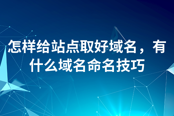 怎样给站点取好域名,有什么域名命名技巧