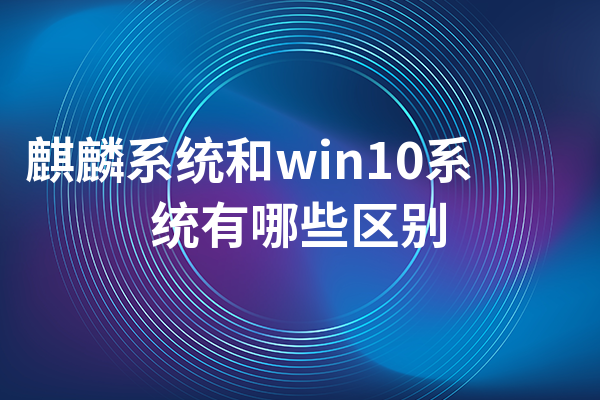 麒麟系统和win10系统有哪些区别