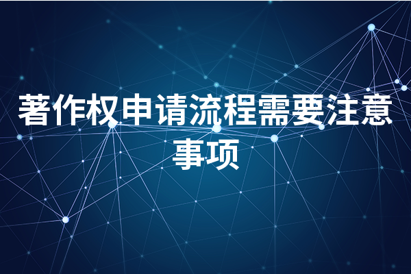 著作权申请流程需要注意事项