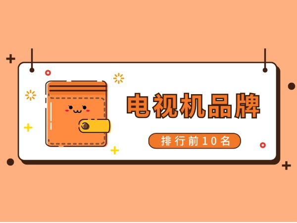 电视机品牌排行榜前十名，小米、乐视等国产品牌上榜！